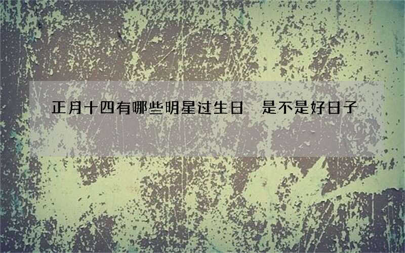正月十四有哪些明星过生日 是不是好日子